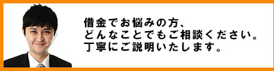 借金でお悩みの方、どんなことでもご相談ください。丁寧にご説明いたします。